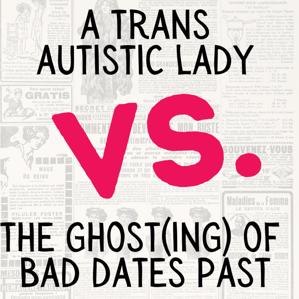 A Trans Autistic Lady Vs. The Ghost(ing) Of Bad Dates